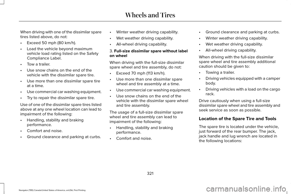 LINCOLN NAVIGATOR 2016 Owners Manual When driving with one of the dissimilar spare
tires listed above, do not:
•
Exceed 50 mph (80 km/h).
• Load the vehicle beyond maximum
vehicle load rating listed on the Safety
Compliance Label.
†LINCOLN NAVIGATOR 2016 Owners Manual When driving with one of the dissimilar spare
tires listed above, do not:
•
Exceed 50 mph (80 km/h).
• Load the vehicle beyond maximum
vehicle load rating listed on the Safety
Compliance Label.
â€