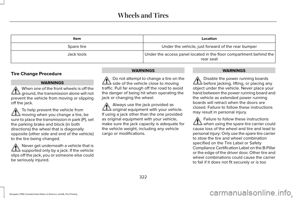LINCOLN NAVIGATOR 2016 Owners Manual Location
Item
Under the vehicle, just forward of the rear bumper
Spare tire
Under the access panel located in the floor compartment behind therear seat
Jack tools
Tire Change Procedure WARNINGS
When o LINCOLN NAVIGATOR 2016 Owners Manual Location
Item
Under the vehicle, just forward of the rear bumper
Spare tire
Under the access panel located in the floor compartment behind therear seat
Jack tools
Tire Change Procedure WARNINGS
When o
