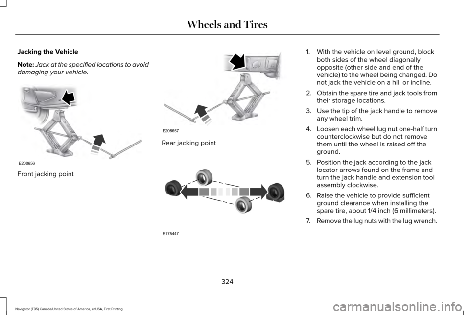 LINCOLN NAVIGATOR 2016 Owners Manual Jacking the Vehicle
Note:
Jack at the specified locations to avoid
damaging your vehicle. Front jacking point Rear jacking point 1. With the vehicle on level ground, block
both sides of the wheel diag LINCOLN NAVIGATOR 2016 Owners Manual Jacking the Vehicle
Note:
Jack at the specified locations to avoid
damaging your vehicle. Front jacking point Rear jacking point 1. With the vehicle on level ground, block
both sides of the wheel diag