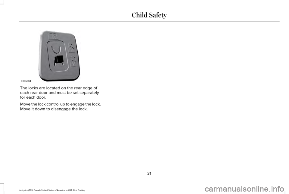 LINCOLN NAVIGATOR 2016 Owners Manual The locks are located on the rear edge of
each rear door and must be set separately
for each door.
Move the lock control up to engage the lock.
Move it down to disengage the lock.
31
Navigator (TB5) C LINCOLN NAVIGATOR 2016 Owners Manual The locks are located on the rear edge of
each rear door and must be set separately
for each door.
Move the lock control up to engage the lock.
Move it down to disengage the lock.
31
Navigator (TB5) C