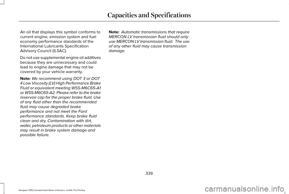 LINCOLN NAVIGATOR 2016  Owners Manual An oil that displays this symbol conforms to
current engine, emission system and fuel
economy performance standards of the
International Lubricants Specification
Advisory Council (ILSAC).
Do not use s