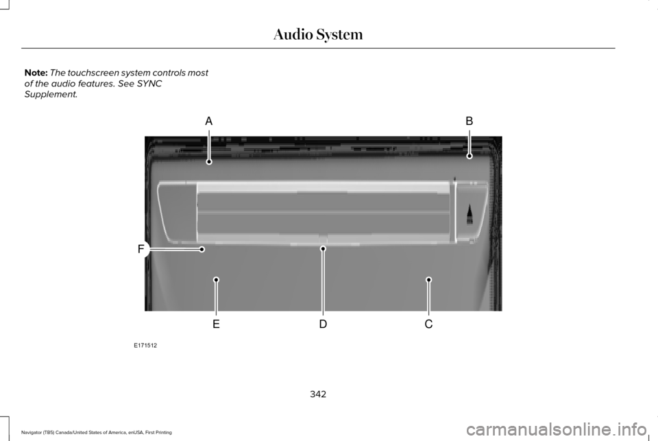 LINCOLN NAVIGATOR 2016  Owners Manual Note:
The touchscreen system controls most
of the audio features. See SYNC
Supplement. 342
Navigator (TB5) Canada/United States of America, enUSA, First Printing Audio SystemAB
CDE
F
E171512  