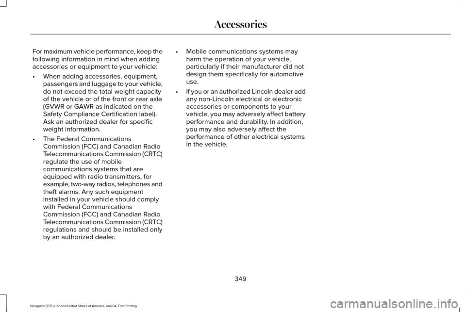 LINCOLN NAVIGATOR 2016 Owners Manual For maximum vehicle performance, keep the
following information in mind when adding
accessories or equipment to your vehicle:
•
When adding accessories, equipment,
passengers and luggage to your veh LINCOLN NAVIGATOR 2016 Owners Manual For maximum vehicle performance, keep the
following information in mind when adding
accessories or equipment to your vehicle:
•
When adding accessories, equipment,
passengers and luggage to your veh