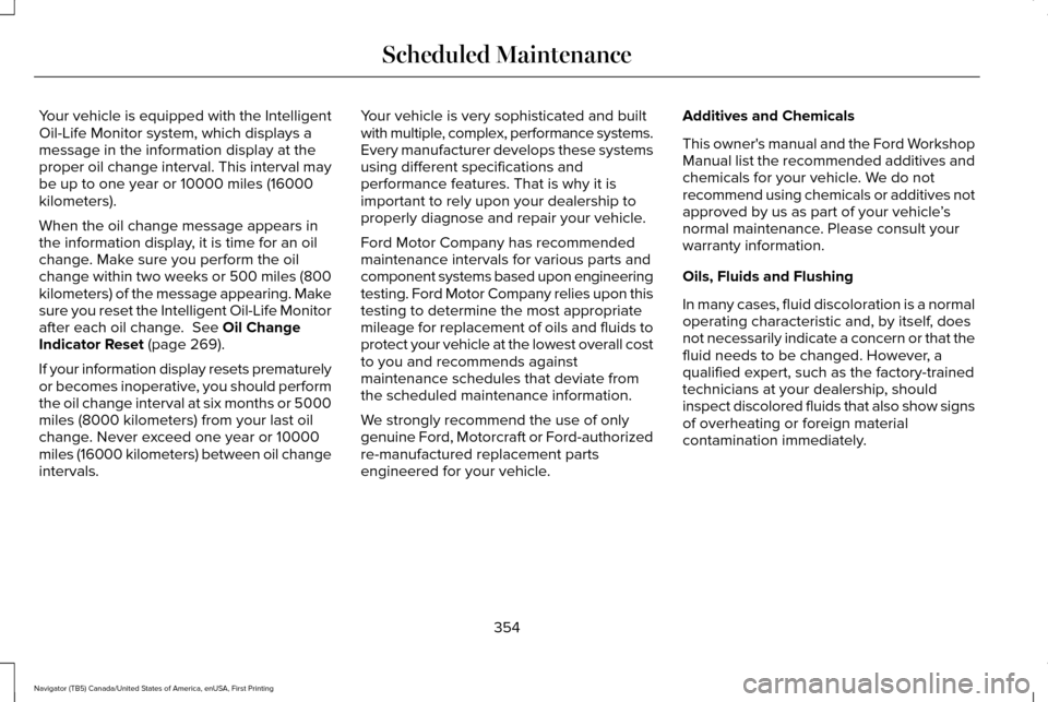 LINCOLN NAVIGATOR 2016 Owners Manual Your vehicle is equipped with the Intelligent
Oil-Life Monitor system, which displays a
message in the information display at the
proper oil change interval. This interval may
be up to one year or 100 LINCOLN NAVIGATOR 2016 Owners Manual Your vehicle is equipped with the Intelligent
Oil-Life Monitor system, which displays a
message in the information display at the
proper oil change interval. This interval may
be up to one year or 100