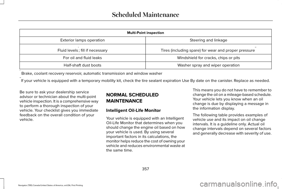 LINCOLN NAVIGATOR 2016 Owners Manual Multi-Point inspection
Steering and linkage
Exterior lamps operation
Tires (including spare) for wear and proper pressure**
Fluid levels *
; fill if necessary
Windshield for cracks, chips or pits
For LINCOLN NAVIGATOR 2016 Owners Manual Multi-Point inspection
Steering and linkage
Exterior lamps operation
Tires (including spare) for wear and proper pressure**
Fluid levels *
; fill if necessary
Windshield for cracks, chips or pits
For