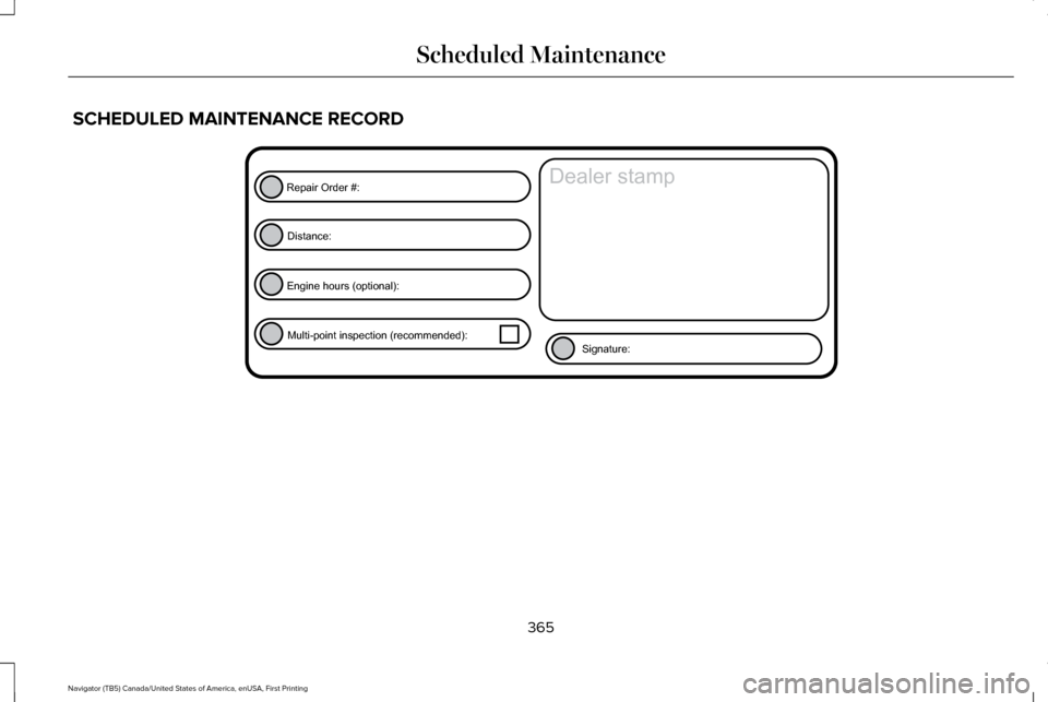 LINCOLN NAVIGATOR 2016 Owners Manual SCHEDULED MAINTENANCE RECORD
365
Navigator (TB5) Canada/United States of America, enUSA, First Printing Scheduled MaintenanceE146852
Repair Order #:Distance:
Engine hours (optional): Multi-point inspe LINCOLN NAVIGATOR 2016 Owners Manual SCHEDULED MAINTENANCE RECORD
365
Navigator (TB5) Canada/United States of America, enUSA, First Printing Scheduled MaintenanceE146852
Repair Order #:Distance:
Engine hours (optional): Multi-point inspe