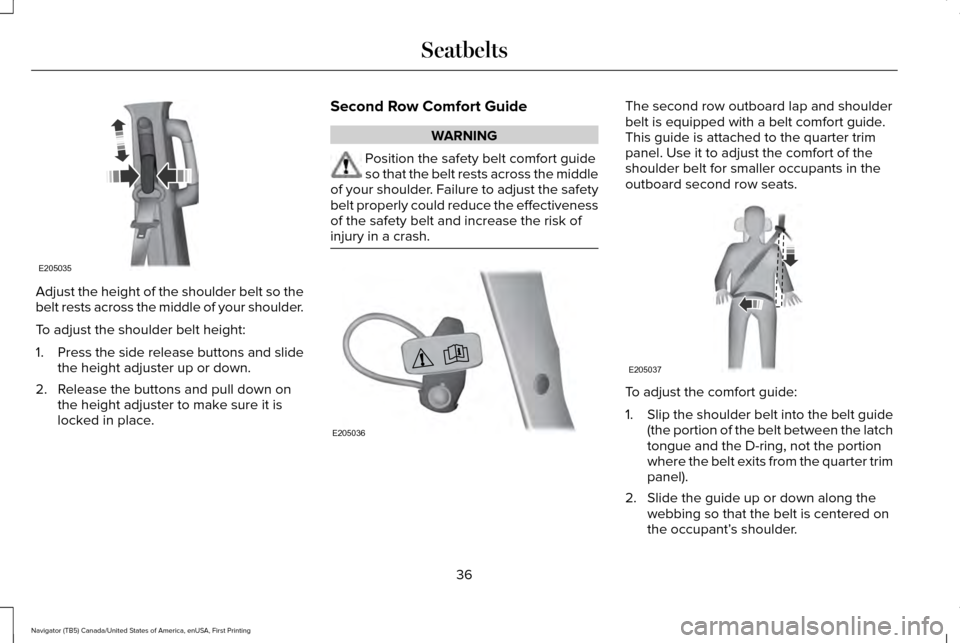 LINCOLN NAVIGATOR 2016 Owners Guide Adjust the height of the shoulder belt so the
belt rests across the middle of your shoulder.
To adjust the shoulder belt height:
1.
Press the side release buttons and slide
the height adjuster up or d LINCOLN NAVIGATOR 2016 Owners Guide Adjust the height of the shoulder belt so the
belt rests across the middle of your shoulder.
To adjust the shoulder belt height:
1.
Press the side release buttons and slide
the height adjuster up or d