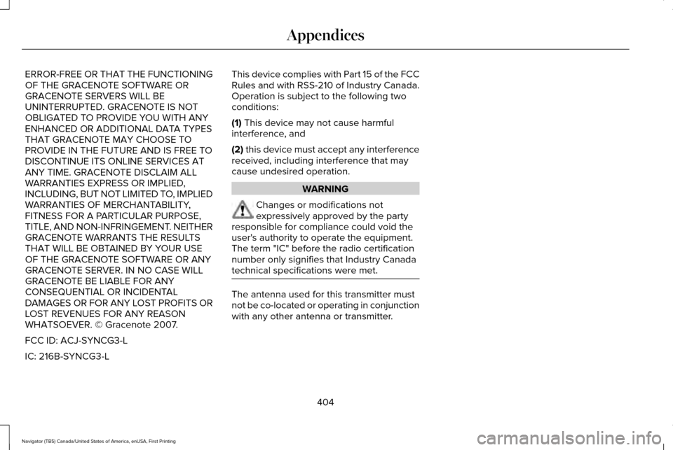 LINCOLN NAVIGATOR 2016 Owners Manual ERROR-FREE OR THAT THE FUNCTIONING
OF THE GRACENOTE SOFTWARE OR
GRACENOTE SERVERS WILL BE
UNINTERRUPTED. GRACENOTE IS NOT
OBLIGATED TO PROVIDE YOU WITH ANY
ENHANCED OR ADDITIONAL DATA TYPES
THAT GRACE LINCOLN NAVIGATOR 2016 Owners Manual ERROR-FREE OR THAT THE FUNCTIONING
OF THE GRACENOTE SOFTWARE OR
GRACENOTE SERVERS WILL BE
UNINTERRUPTED. GRACENOTE IS NOT
OBLIGATED TO PROVIDE YOU WITH ANY
ENHANCED OR ADDITIONAL DATA TYPES
THAT GRACE