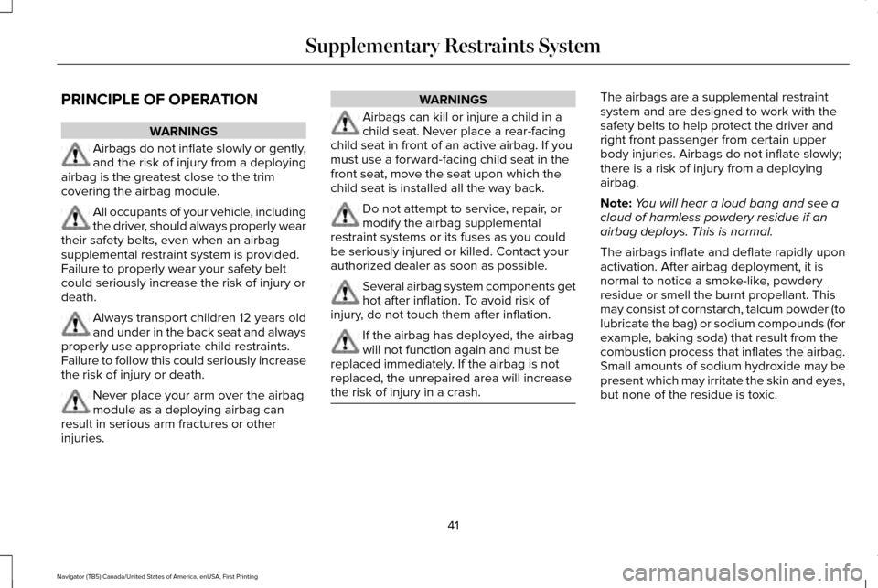 LINCOLN NAVIGATOR 2016 Service Manual PRINCIPLE OF OPERATION
WARNINGS
Airbags do not inflate slowly or gently,
and the risk of injury from a deploying
airbag is the greatest close to the trim
covering the airbag module. All occupants of y LINCOLN NAVIGATOR 2016 Service Manual PRINCIPLE OF OPERATION
WARNINGS
Airbags do not inflate slowly or gently,
and the risk of injury from a deploying
airbag is the greatest close to the trim
covering the airbag module. All occupants of y