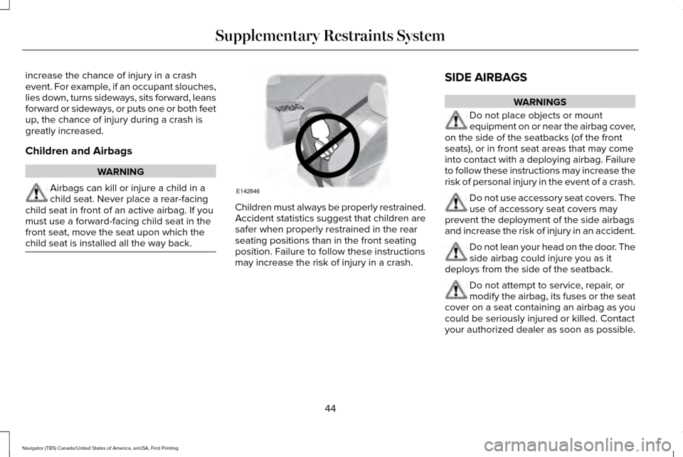 LINCOLN NAVIGATOR 2016 Service Manual increase the chance of injury in a crash
event. For example, if an occupant slouches,
lies down, turns sideways, sits forward, leans
forward or sideways, or puts one or both feet
up, the chance of inj LINCOLN NAVIGATOR 2016 Service Manual increase the chance of injury in a crash
event. For example, if an occupant slouches,
lies down, turns sideways, sits forward, leans
forward or sideways, or puts one or both feet
up, the chance of inj