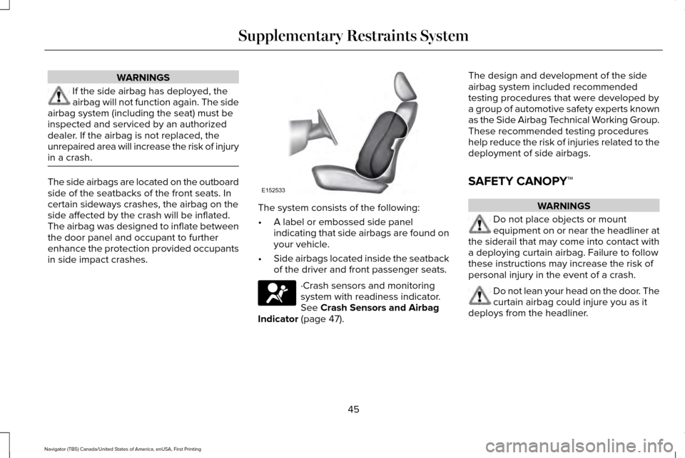 LINCOLN NAVIGATOR 2016 Owners Manual WARNINGS
If the side airbag has deployed, the
airbag will not function again. The side
airbag system (including the seat) must be
inspected and serviced by an authorized
dealer. If the airbag is not r LINCOLN NAVIGATOR 2016 Owners Manual WARNINGS
If the side airbag has deployed, the
airbag will not function again. The side
airbag system (including the seat) must be
inspected and serviced by an authorized
dealer. If the airbag is not r