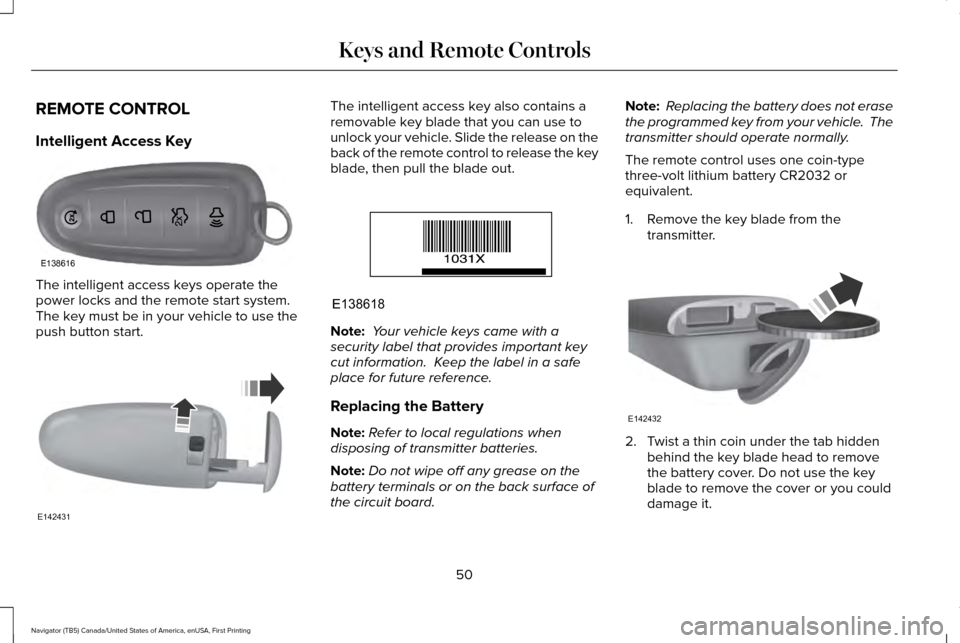 LINCOLN NAVIGATOR 2016 Owners Manual REMOTE CONTROL
Intelligent Access Key
The intelligent access keys operate the
power locks and the remote start system.
The key must be in your vehicle to use the
push button start. The intelligent ac LINCOLN NAVIGATOR 2016 Owners Manual REMOTE CONTROL
Intelligent Access Key
The intelligent access keys operate the
power locks and the remote start system.
The key must be in your vehicle to use the
push button start. The intelligent ac