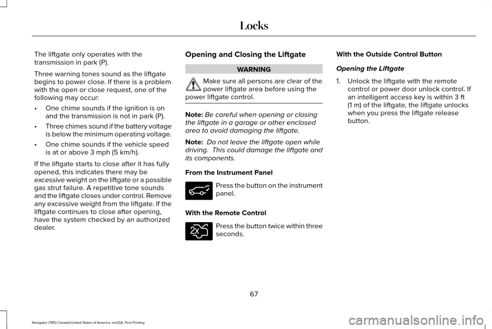LINCOLN NAVIGATOR 2016 Repair Manual The liftgate only operates with the
transmission in park (P).
Three warning tones sound as the liftgate
begins to power close. If there is a problem
with the open or close request, one of the
followin LINCOLN NAVIGATOR 2016 Repair Manual The liftgate only operates with the
transmission in park (P).
Three warning tones sound as the liftgate
begins to power close. If there is a problem
with the open or close request, one of the
followin