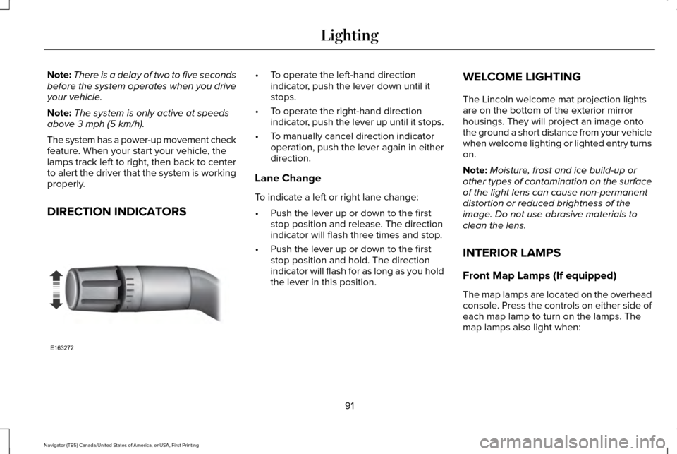 LINCOLN NAVIGATOR 2016  Owners Manual Note:
There is a delay of two to five seconds
before the system operates when you drive
your vehicle.
Note: The system is only active at speeds
above 3 mph (5 km/h).
The system has a power-up movement