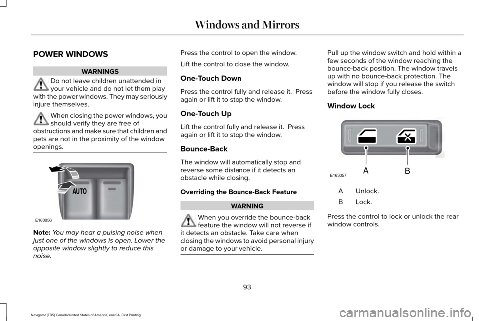 LINCOLN NAVIGATOR 2016 Owners Manual POWER WINDOWS
WARNINGS
Do not leave children unattended in
your vehicle and do not let them play
with the power windows. They may seriously
injure themselves. When closing the power windows, you
shoul LINCOLN NAVIGATOR 2016 Owners Manual POWER WINDOWS
WARNINGS
Do not leave children unattended in
your vehicle and do not let them play
with the power windows. They may seriously
injure themselves. When closing the power windows, you
shoul