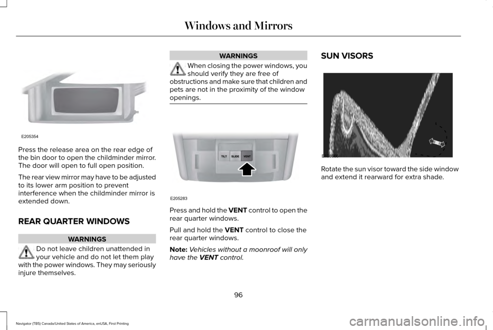 LINCOLN NAVIGATOR 2016 Owners Manual Press the release area on the rear edge of
the bin door to open the childminder mirror.
The door will open to full open position.
The rear view mirror may have to be adjusted
to its lower arm position LINCOLN NAVIGATOR 2016 Owners Manual Press the release area on the rear edge of
the bin door to open the childminder mirror.
The door will open to full open position.
The rear view mirror may have to be adjusted
to its lower arm position