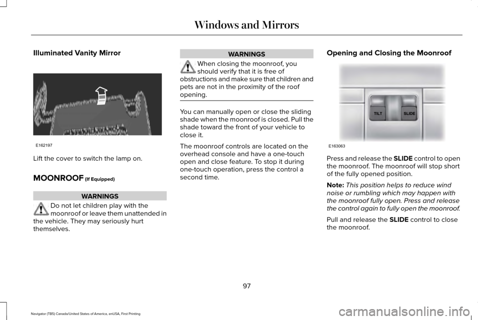 LINCOLN NAVIGATOR 2016 Owners Manual Illuminated Vanity Mirror
Lift the cover to switch the lamp on.
MOONROOF (If Equipped)
WARNINGS
Do not let children play with the
moonroof or leave them unattended in
the vehicle. They may seriously h LINCOLN NAVIGATOR 2016 Owners Manual Illuminated Vanity Mirror
Lift the cover to switch the lamp on.
MOONROOF (If Equipped)
WARNINGS
Do not let children play with the
moonroof or leave them unattended in
the vehicle. They may seriously h