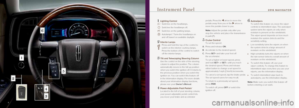LINCOLN NAVIGATOR 2016  Quick Reference Guide 5
1 Lighting Control Switches on the headlamps.
 Switches the headlamps off.
 Switches on the parking lamps.
   Autolamps*: Turns the headlamps on  
and off based on available daylight. 
2 Interior La