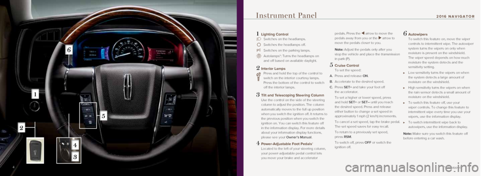 LINCOLN NAVIGATOR 2016 Quick Reference Guide 5
1 Lighting Control Switches on the headlamps.
Switches the headlamps off.
Switches on the parking lamps.
Autolamps*: Turns the headlamps on
and off based on available daylight.
2 Interior La LINCOLN NAVIGATOR 2016 Quick Reference Guide 5
1 Lighting Control Switches on the headlamps.
Switches the headlamps off.
Switches on the parking lamps.
Autolamps*: Turns the headlamps on
and off based on available daylight.
2 Interior La