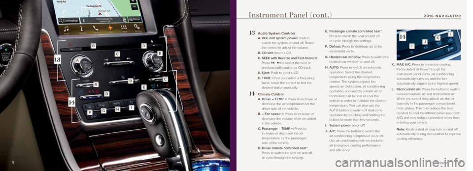 LINCOLN NAVIGATOR 2016 Quick Reference Guide 9
13 Audio System Controls
A. VOL and system power: Push to
switch the system on and off. Rotate
the control to adjust the volume.
B. CD slot: Insert a CD.
C. SEEK with Reverse and Fas LINCOLN NAVIGATOR 2016 Quick Reference Guide 9
13 Audio System Controls
A. VOL and system power: Push to
switch the system on and off. Rotate
the control to adjust the volume.
B. CD slot: Insert a CD.
C. SEEK with Reverse and Fas