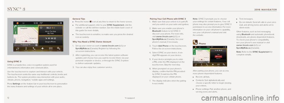 LINCOLN NAVIGATOR 2016 Quick Reference Guide 1213
Pairing Your Cell Phone with SYNC 3
1. Make sure that your vehicle is in park (P)
and you switch on your radio and ignition.
2. Make sure you enable your phone’s
Bluetooth feature t LINCOLN NAVIGATOR 2016 Quick Reference Guide 1213
Pairing Your Cell Phone with SYNC 3
1. Make sure that your vehicle is in park (P)
and you switch on your radio and ignition.
2. Make sure you enable your phone’s
Bluetooth feature t