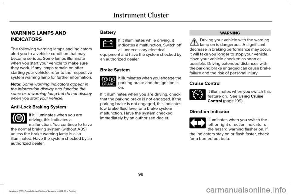 LINCOLN NAVIGATOR 2017  Owners Manual WARNING LAMPS AND
INDICATORS
The following warning lamps and indicators
alert you to a vehicle condition that may
become serious. Some lamps illuminate
when you start your vehicle to make sure
they wo