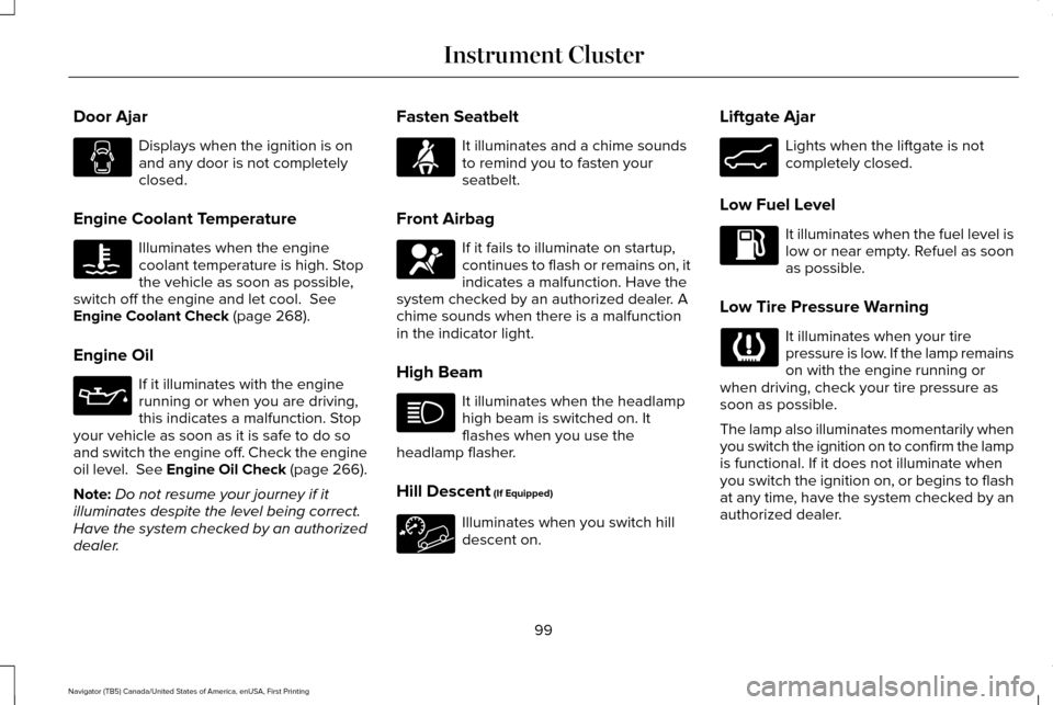 LINCOLN NAVIGATOR 2017 Owners Manual Door Ajar
Displays when the ignition is on
and any door is not completely
closed.
Engine Coolant Temperature Illuminates when the engine
coolant temperature is high. Stop
the vehicle as soon as possib LINCOLN NAVIGATOR 2017 Owners Manual Door Ajar
Displays when the ignition is on
and any door is not completely
closed.
Engine Coolant Temperature Illuminates when the engine
coolant temperature is high. Stop
the vehicle as soon as possib