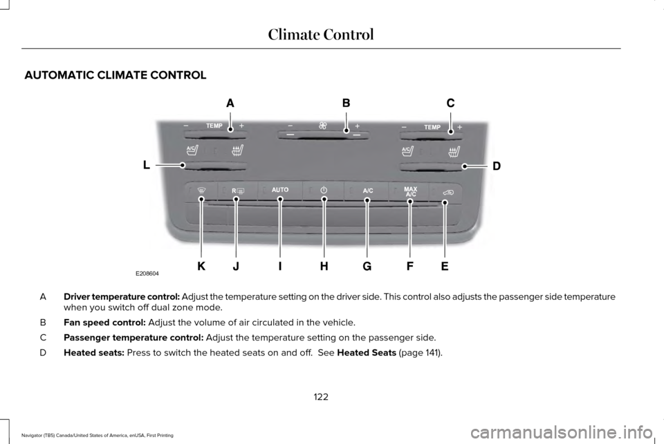 LINCOLN NAVIGATOR 2017 Owners Manual AUTOMATIC CLIMATE CONTROL
Driver temperature control: Adjust the temperature setting on the driver side. This control also adjusts the passenger side temperature
when you switch off dual zone mode.
A
LINCOLN NAVIGATOR 2017 Owners Manual AUTOMATIC CLIMATE CONTROL
Driver temperature control: Adjust the temperature setting on the driver side. This control also adjusts the passenger side temperature
when you switch off dual zone mode.
A
