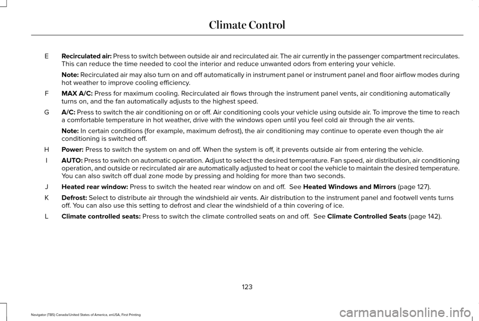 LINCOLN NAVIGATOR 2017 Owners Manual Recirculated air: Press to switch between outside air and recirculated air. The air currently in the passenger compartment recirculates.
This can reduce the time needed to cool the interior and reduce LINCOLN NAVIGATOR 2017 Owners Manual Recirculated air: Press to switch between outside air and recirculated air. The air currently in the passenger compartment recirculates.
This can reduce the time needed to cool the interior and reduce