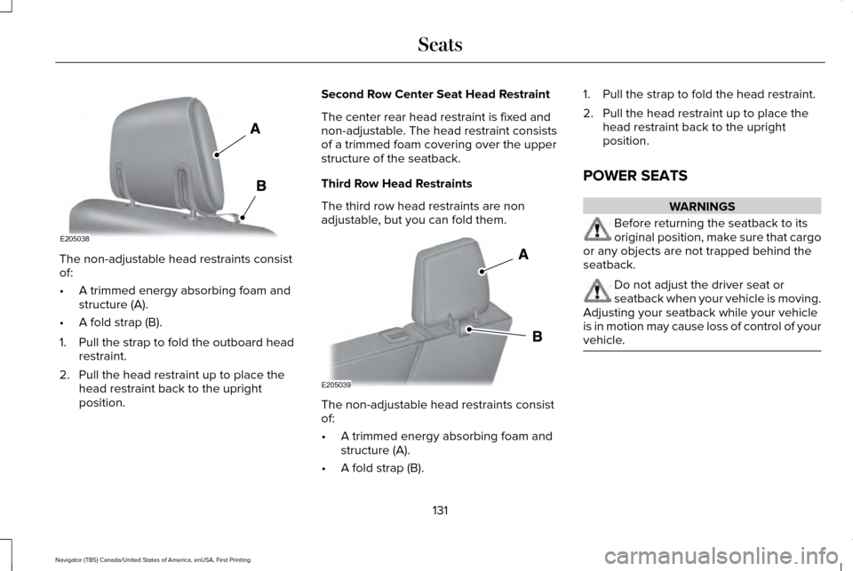 LINCOLN NAVIGATOR 2017 Owners Manual The non-adjustable head restraints consist
of:
•
A trimmed energy absorbing foam and
structure (A).
• A fold strap (B).
1. Pull the strap to fold the outboard head restraint.
2. Pull the head rest LINCOLN NAVIGATOR 2017 Owners Manual The non-adjustable head restraints consist
of:
•
A trimmed energy absorbing foam and
structure (A).
• A fold strap (B).
1. Pull the strap to fold the outboard head restraint.
2. Pull the head rest