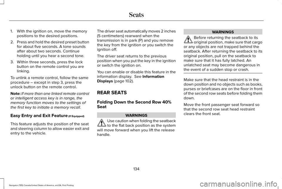 LINCOLN NAVIGATOR 2017 Owners Manual 1. With the ignition on, move the memory
positions to the desired positions.
2. Press and hold the desired preset button
for about five seconds. A tone sounds
after about two seconds. Continue
holding LINCOLN NAVIGATOR 2017 Owners Manual 1. With the ignition on, move the memory
positions to the desired positions.
2. Press and hold the desired preset button
for about five seconds. A tone sounds
after about two seconds. Continue
holding