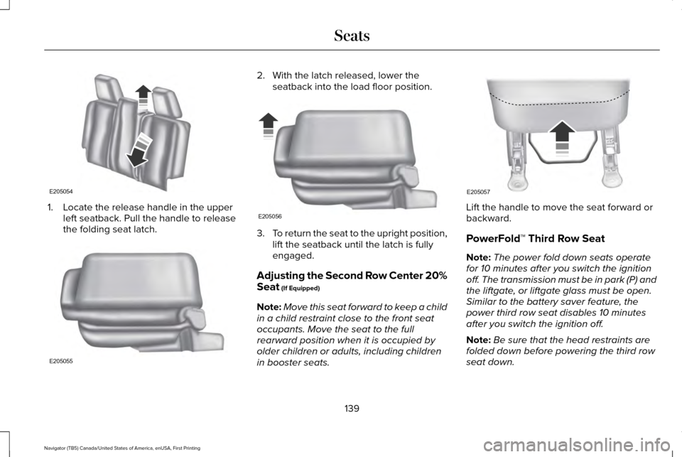 LINCOLN NAVIGATOR 2017 Owners Manual 1. Locate the release handle in the upper
left seatback. Pull the handle to release
the folding seat latch. 2. With the latch released, lower the
seatback into the load floor position. 3.
To return th LINCOLN NAVIGATOR 2017 Owners Manual 1. Locate the release handle in the upper
left seatback. Pull the handle to release
the folding seat latch. 2. With the latch released, lower the
seatback into the load floor position. 3.
To return th