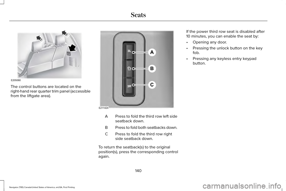 LINCOLN NAVIGATOR 2017 Owners Manual The control buttons are located on the
right-hand rear quarter trim panel (accessible
from the liftgate area).
Press to fold the third row left side
seatback down.
A
Press to fold both seatbacks down. LINCOLN NAVIGATOR 2017 Owners Manual The control buttons are located on the
right-hand rear quarter trim panel (accessible
from the liftgate area).
Press to fold the third row left side
seatback down.
A
Press to fold both seatbacks down.