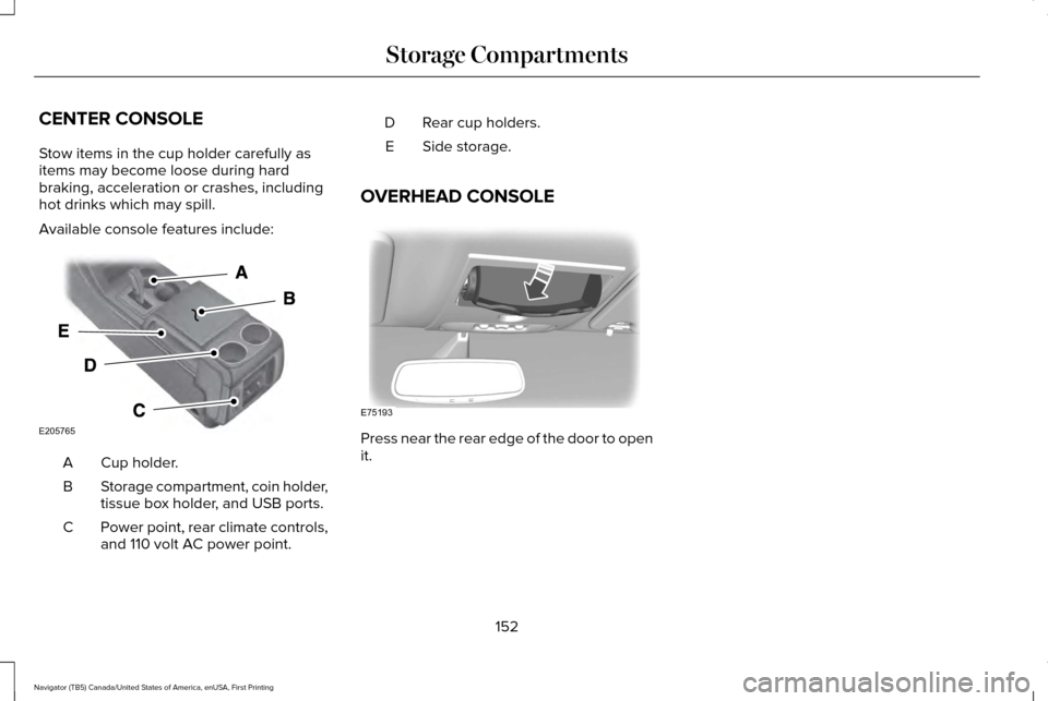 LINCOLN NAVIGATOR 2017  Owners Manual CENTER CONSOLE
Stow items in the cup holder carefully as
items may become loose during hard
braking, acceleration or crashes, including
hot drinks which may spill.
Available console features include:
