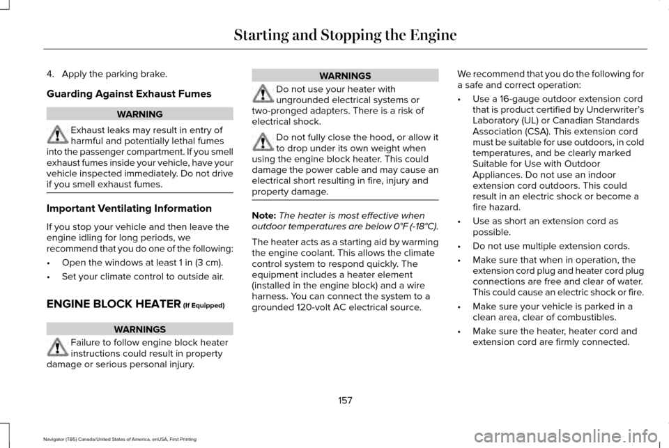 LINCOLN NAVIGATOR 2017  Owners Manual 4. Apply the parking brake.
Guarding Against Exhaust Fumes
WARNING
Exhaust leaks may result in entry of
harmful and potentially lethal fumes
into the passenger compartment. If you smell
exhaust fumes 