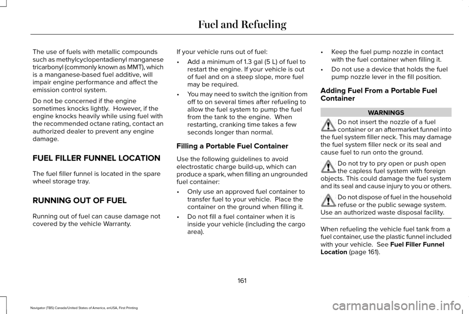 LINCOLN NAVIGATOR 2017 Owners Manual The use of fuels with metallic compounds
such as methylcyclopentadienyl manganese
tricarbonyl (commonly known as MMT), which
is a manganese-based fuel additive, will
impair engine performance and affe LINCOLN NAVIGATOR 2017 Owners Manual The use of fuels with metallic compounds
such as methylcyclopentadienyl manganese
tricarbonyl (commonly known as MMT), which
is a manganese-based fuel additive, will
impair engine performance and affe