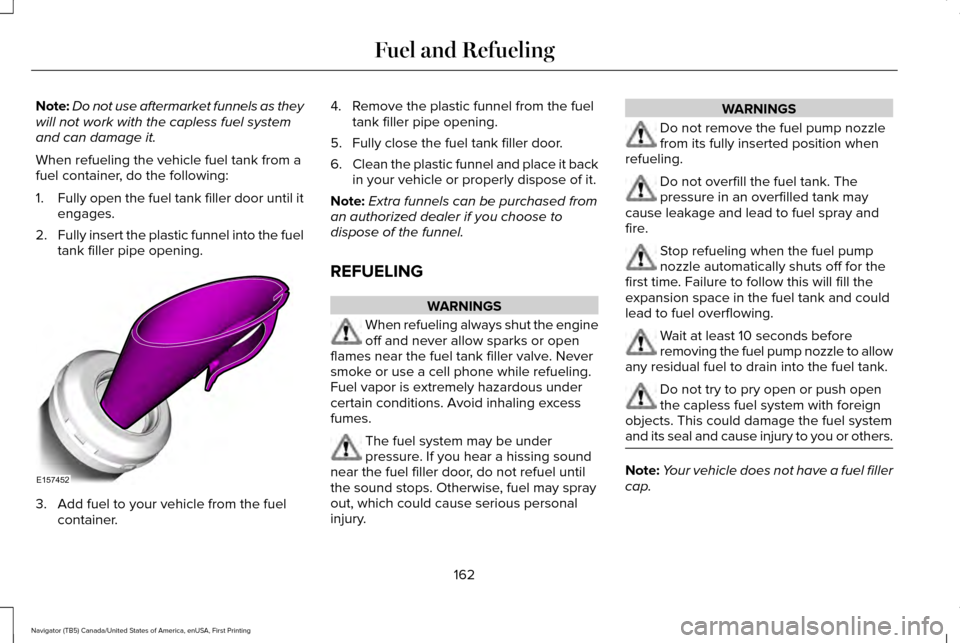 LINCOLN NAVIGATOR 2017 Owners Manual Note:
Do not use aftermarket funnels as they
will not work with the capless fuel system
and can damage it.
When refueling the vehicle fuel tank from a
fuel container, do the following:
1. Fully open t LINCOLN NAVIGATOR 2017 Owners Manual Note:
Do not use aftermarket funnels as they
will not work with the capless fuel system
and can damage it.
When refueling the vehicle fuel tank from a
fuel container, do the following:
1. Fully open t