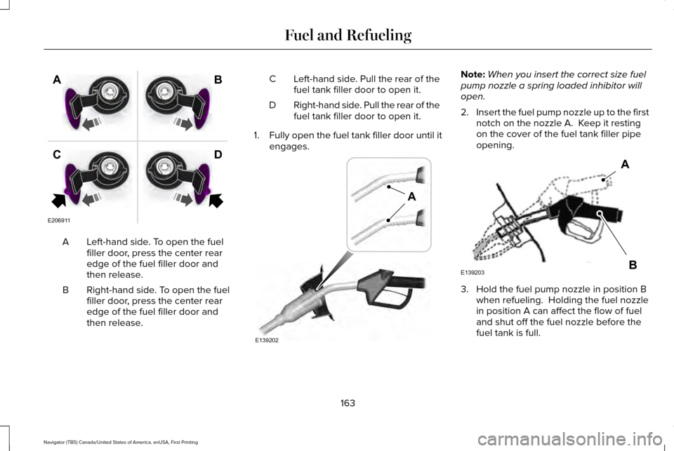 LINCOLN NAVIGATOR 2017 Owners Manual Left-hand side. To open the fuel
filler door, press the center rear
edge of the fuel filler door and
then release.
A
Right-hand side. To open the fuel
filler door, press the center rear
edge of the fu LINCOLN NAVIGATOR 2017 Owners Manual Left-hand side. To open the fuel
filler door, press the center rear
edge of the fuel filler door and
then release.
A
Right-hand side. To open the fuel
filler door, press the center rear
edge of the fu