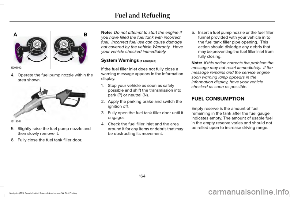 LINCOLN NAVIGATOR 2017  Owners Manual 4.
Operate the fuel pump nozzle within the
area shown. 5. Slightly raise the fuel pump nozzle and
then slowly remove it.
6. Fully close the fuel tank filler door. Note:
 Do not attempt to start the en