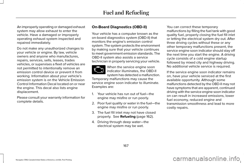 LINCOLN NAVIGATOR 2017 Owners Manual An improperly operating or damaged exhaust
system may allow exhaust to enter the
vehicle. Have a damaged or improperly
operating exhaust system inspected and
repaired immediately.
Do not make any unau LINCOLN NAVIGATOR 2017 Owners Manual An improperly operating or damaged exhaust
system may allow exhaust to enter the
vehicle. Have a damaged or improperly
operating exhaust system inspected and
repaired immediately.
Do not make any unau