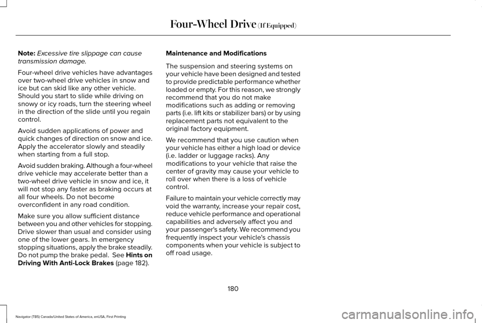LINCOLN NAVIGATOR 2017 Owners Manual Note:
Excessive tire slippage can cause
transmission damage.
Four-wheel drive vehicles have advantages
over two-wheel drive vehicles in snow and
ice but can skid like any other vehicle.
Should you sta LINCOLN NAVIGATOR 2017 Owners Manual Note:
Excessive tire slippage can cause
transmission damage.
Four-wheel drive vehicles have advantages
over two-wheel drive vehicles in snow and
ice but can skid like any other vehicle.
Should you sta