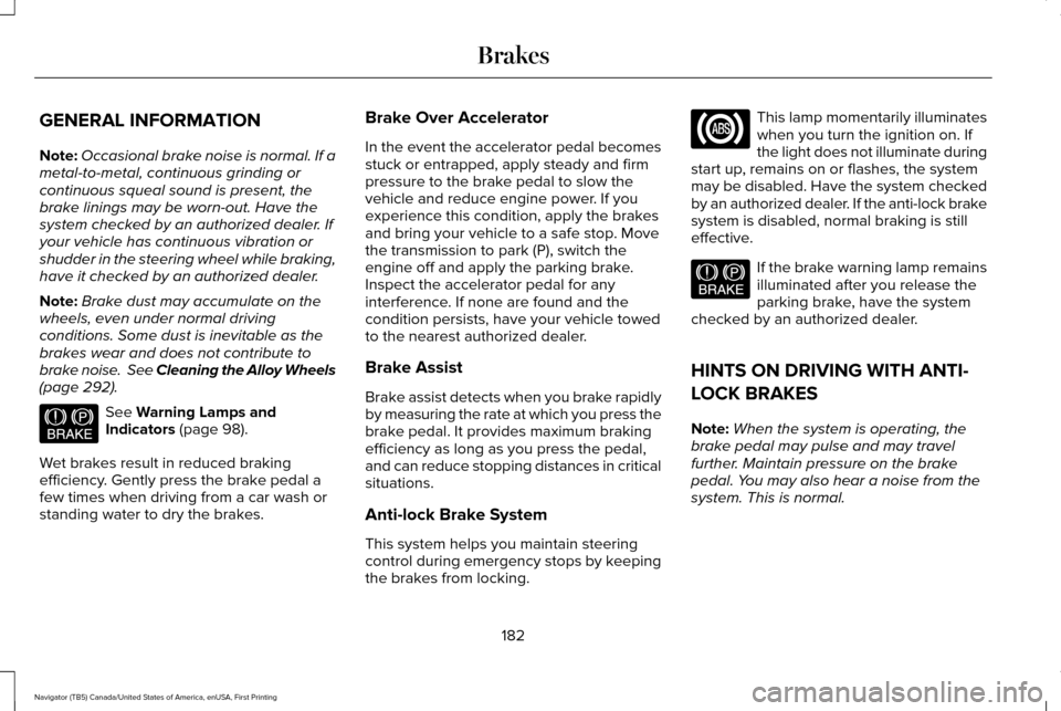 LINCOLN NAVIGATOR 2017 Owners Manual GENERAL INFORMATION
Note:
Occasional brake noise is normal. If a
metal-to-metal, continuous grinding or
continuous squeal sound is present, the
brake linings may be worn-out. Have the
system checked b LINCOLN NAVIGATOR 2017 Owners Manual GENERAL INFORMATION
Note:
Occasional brake noise is normal. If a
metal-to-metal, continuous grinding or
continuous squeal sound is present, the
brake linings may be worn-out. Have the
system checked b