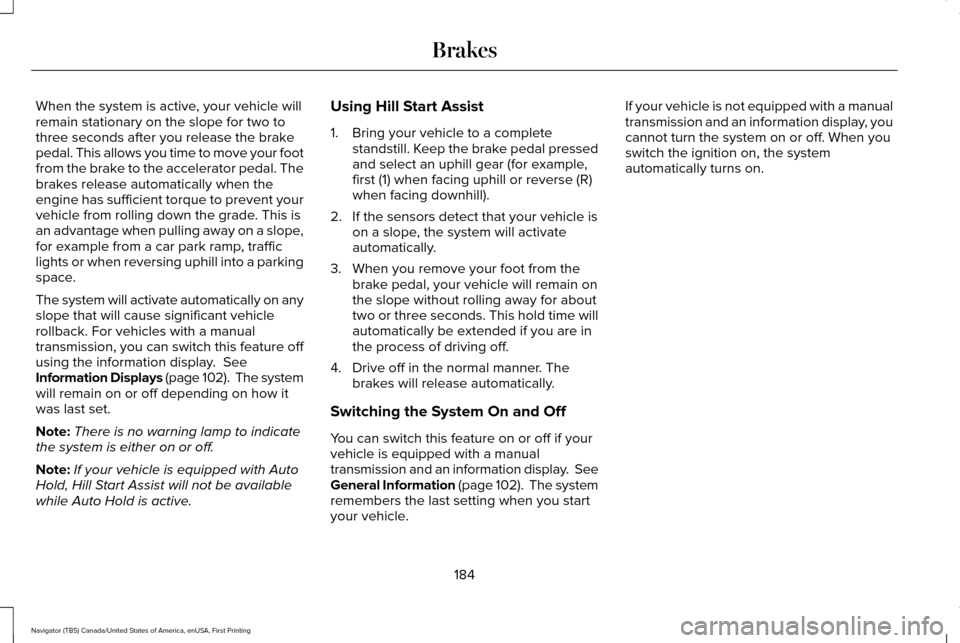 LINCOLN NAVIGATOR 2017 Owners Manual When the system is active, your vehicle will
remain stationary on the slope for two to
three seconds after you release the brake
pedal. This allows you time to move your foot
from the brake to the acc LINCOLN NAVIGATOR 2017 Owners Manual When the system is active, your vehicle will
remain stationary on the slope for two to
three seconds after you release the brake
pedal. This allows you time to move your foot
from the brake to the acc