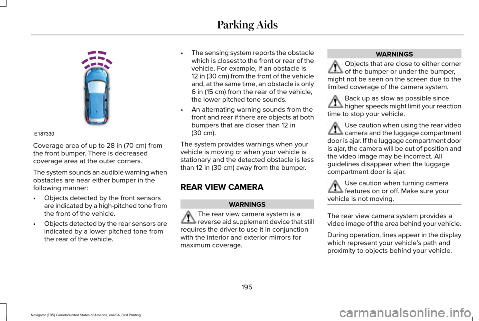 LINCOLN NAVIGATOR 2017 Owners Manual Coverage area of up to 28 in (70 cm) from
the front bumper. There is decreased
coverage area at the outer corners.
The system sounds an audible warning when
obstacles are near either bumper in the
fol LINCOLN NAVIGATOR 2017 Owners Manual Coverage area of up to 28 in (70 cm) from
the front bumper. There is decreased
coverage area at the outer corners.
The system sounds an audible warning when
obstacles are near either bumper in the
fol