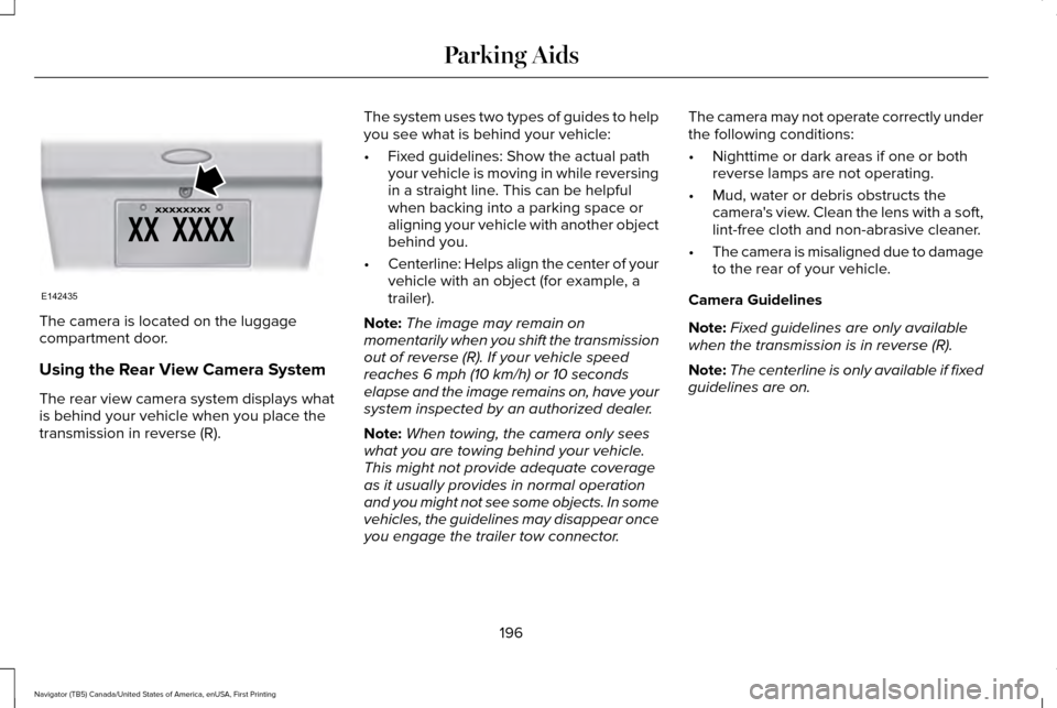 LINCOLN NAVIGATOR 2017 Owners Manual The camera is located on the luggage
compartment door.
Using the Rear View Camera System
The rear view camera system displays what
is behind your vehicle when you place the
transmission in reverse (R) LINCOLN NAVIGATOR 2017 Owners Manual The camera is located on the luggage
compartment door.
Using the Rear View Camera System
The rear view camera system displays what
is behind your vehicle when you place the
transmission in reverse (R)