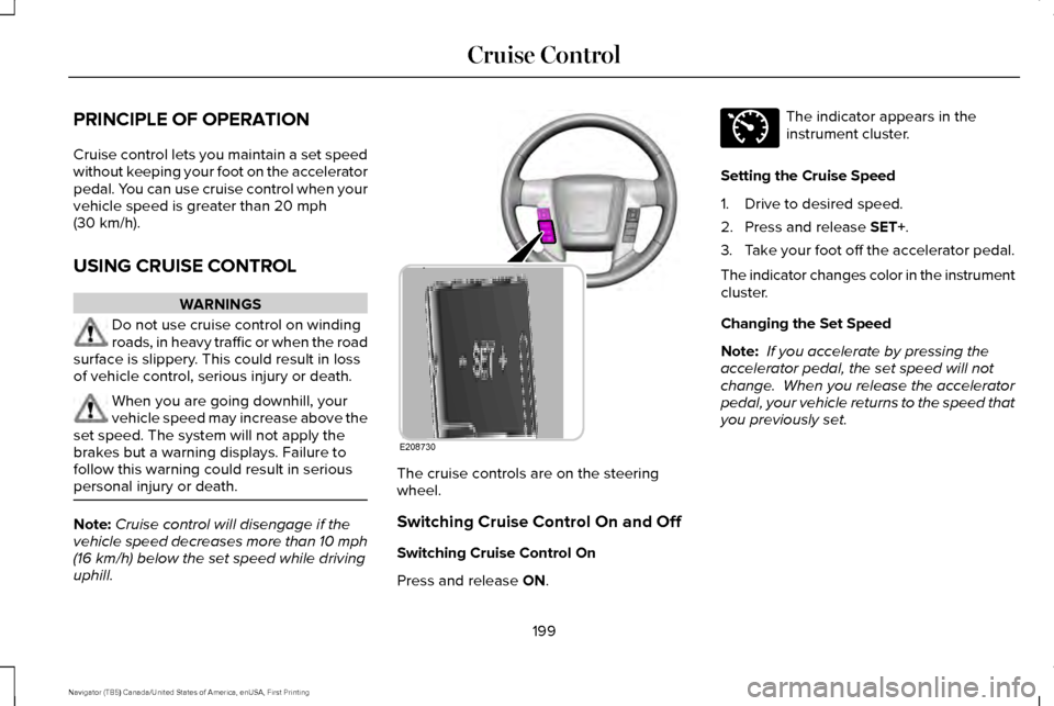 LINCOLN NAVIGATOR 2017 Owners Manual PRINCIPLE OF OPERATION
Cruise control lets you maintain a set speed
without keeping your foot on the accelerator
pedal. You can use cruise control when your
vehicle speed is greater than 20 mph
(30 km LINCOLN NAVIGATOR 2017 Owners Manual PRINCIPLE OF OPERATION
Cruise control lets you maintain a set speed
without keeping your foot on the accelerator
pedal. You can use cruise control when your
vehicle speed is greater than 20 mph
(30 km
