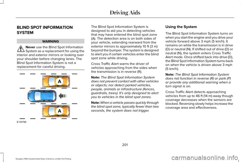 LINCOLN NAVIGATOR 2017 Owners Manual BLIND SPOT INFORMATION
SYSTEM
WARNING
Never use the Blind Spot Information
System as a replacement for using the
interior and exterior mirrors or looking over
your shoulder before changing lanes. The
LINCOLN NAVIGATOR 2017 Owners Manual BLIND SPOT INFORMATION
SYSTEM
WARNING
Never use the Blind Spot Information
System as a replacement for using the
interior and exterior mirrors or looking over
your shoulder before changing lanes. The
