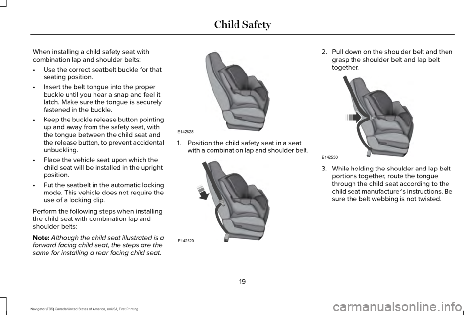 LINCOLN NAVIGATOR 2017  Owners Manual When installing a child safety seat with
combination lap and shoulder belts:
•
Use the correct seatbelt buckle for that
seating position.
• Insert the belt tongue into the proper
buckle until you 
