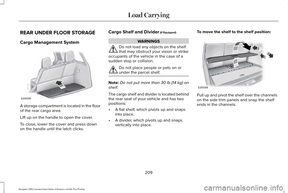 LINCOLN NAVIGATOR 2017 Owners Manual REAR UNDER FLOOR STORAGE
Cargo Management System
A storage compartment is located in the floor
of the rear cargo area.
Lift up on the handle to open the cover.
To close, lower the cover and press down LINCOLN NAVIGATOR 2017 Owners Manual REAR UNDER FLOOR STORAGE
Cargo Management System
A storage compartment is located in the floor
of the rear cargo area.
Lift up on the handle to open the cover.
To close, lower the cover and press down