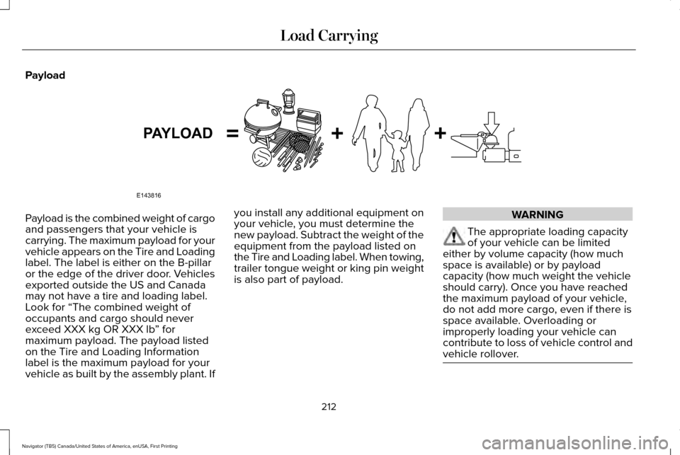 LINCOLN NAVIGATOR 2017 Owners Manual Payload
Payload is the combined weight of cargo
and passengers that your vehicle is
carrying. The maximum payload for your
vehicle appears on the Tire and Loading
label. The label is either on the B-p LINCOLN NAVIGATOR 2017 Owners Manual Payload
Payload is the combined weight of cargo
and passengers that your vehicle is
carrying. The maximum payload for your
vehicle appears on the Tire and Loading
label. The label is either on the B-p